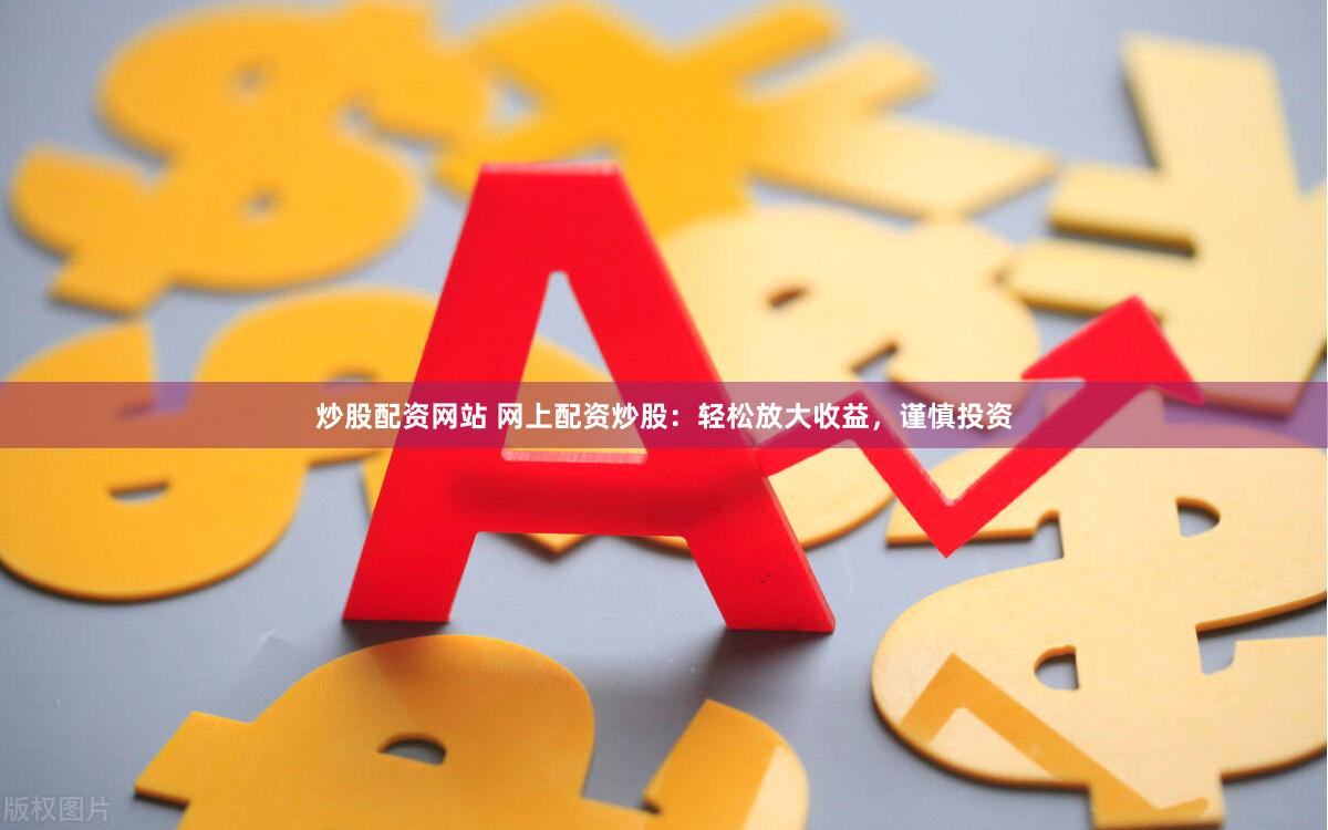 炒股配资网站 网上配资炒股：轻松放大收益，谨慎投资