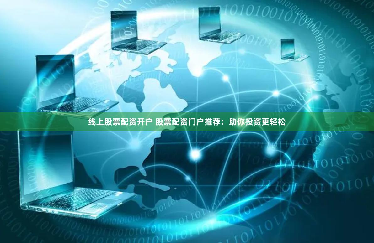 线上股票配资开户 股票配资门户推荐：助你投资更轻松