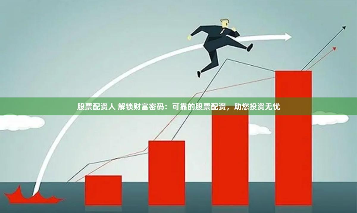 股票配资人 解锁财富密码：可靠的股票配资，助您投资无忧