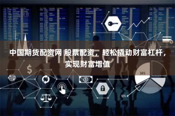 中国期货配资网 股票配资，轻松撬动财富杠杆，实现财富增值