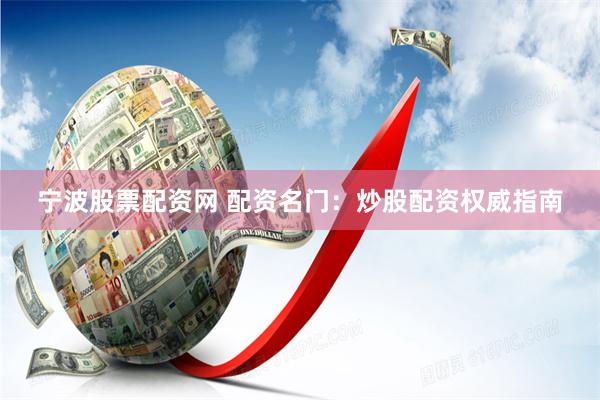 宁波股票配资网 配资名门：炒股配资权威指南