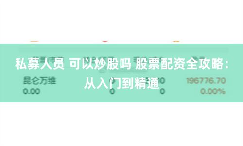 私募人员 可以炒股吗 股票配资全攻略：从入门到精通