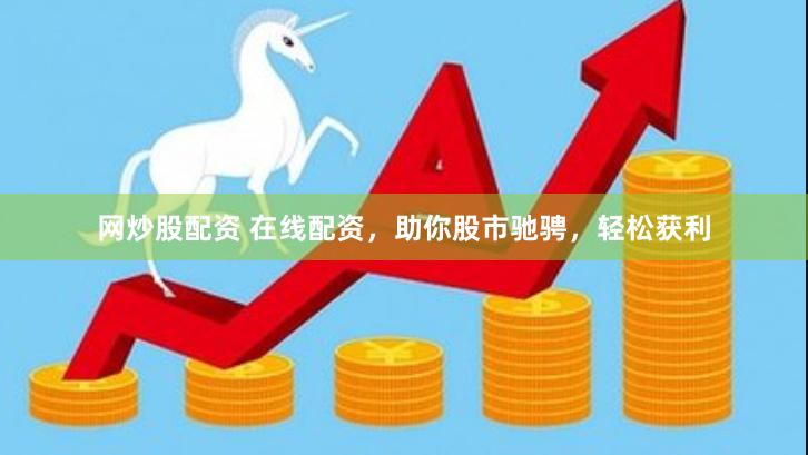 网炒股配资 在线配资，助你股市驰骋，轻松获利