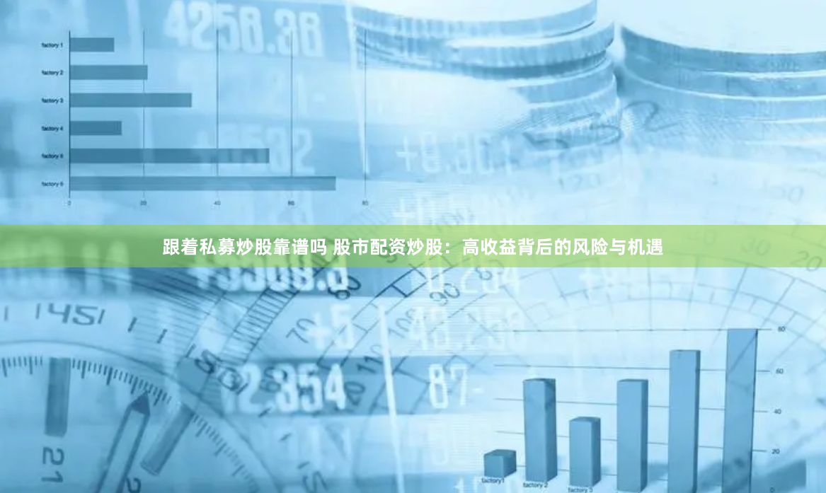 跟着私募炒股靠谱吗 股市配资炒股：高收益背后的风险与机遇