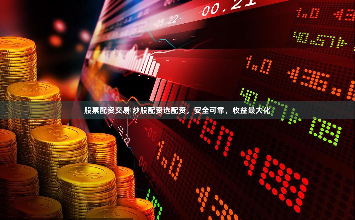 股票配资交易 炒股配资选配资，安全可靠，收益最大化