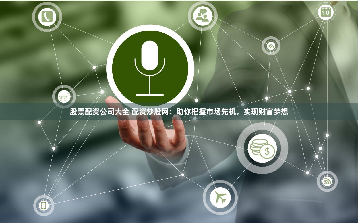 股票配资公司大全 配资炒股网：助你把握市场先机，实现财富梦想