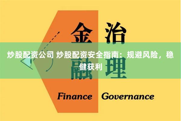 炒股配资公司 炒股配资安全指南：规避风险，稳健获利
