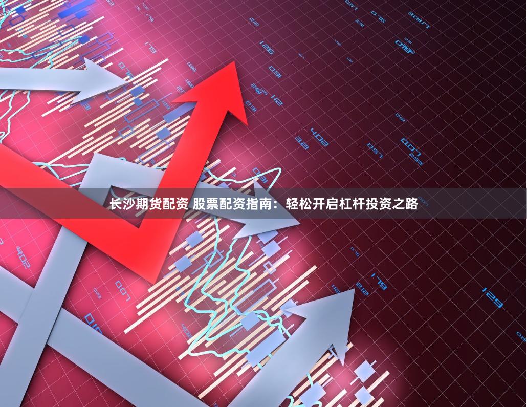 长沙期货配资 股票配资指南：轻松开启杠杆投资之路