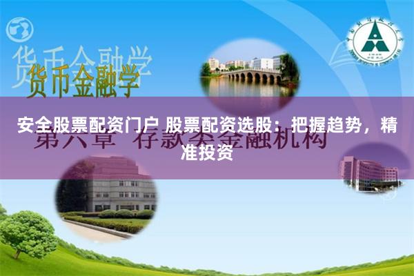 安全股票配资门户 股票配资选股：把握趋势，精准投资