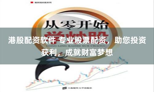 港股配资软件 专业股票配资，助您投资获利，成就财富梦想