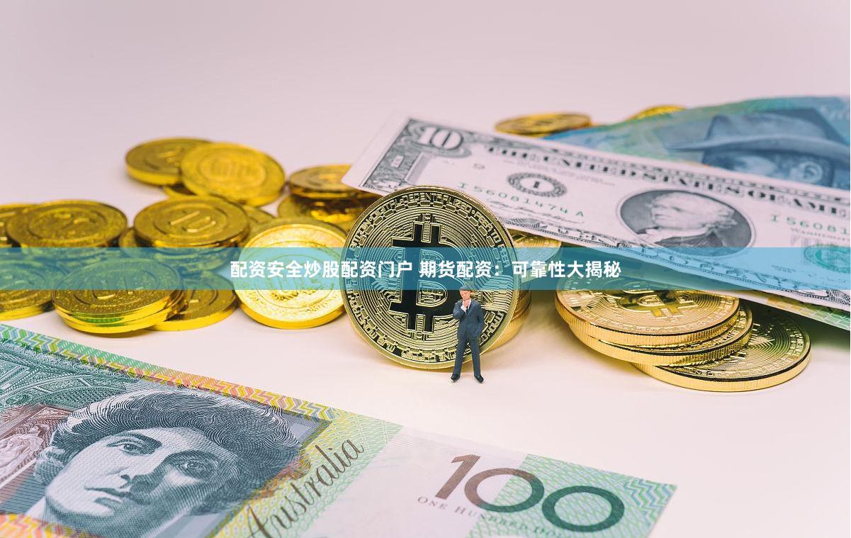 配资安全炒股配资门户 期货配资：可靠性大揭秘