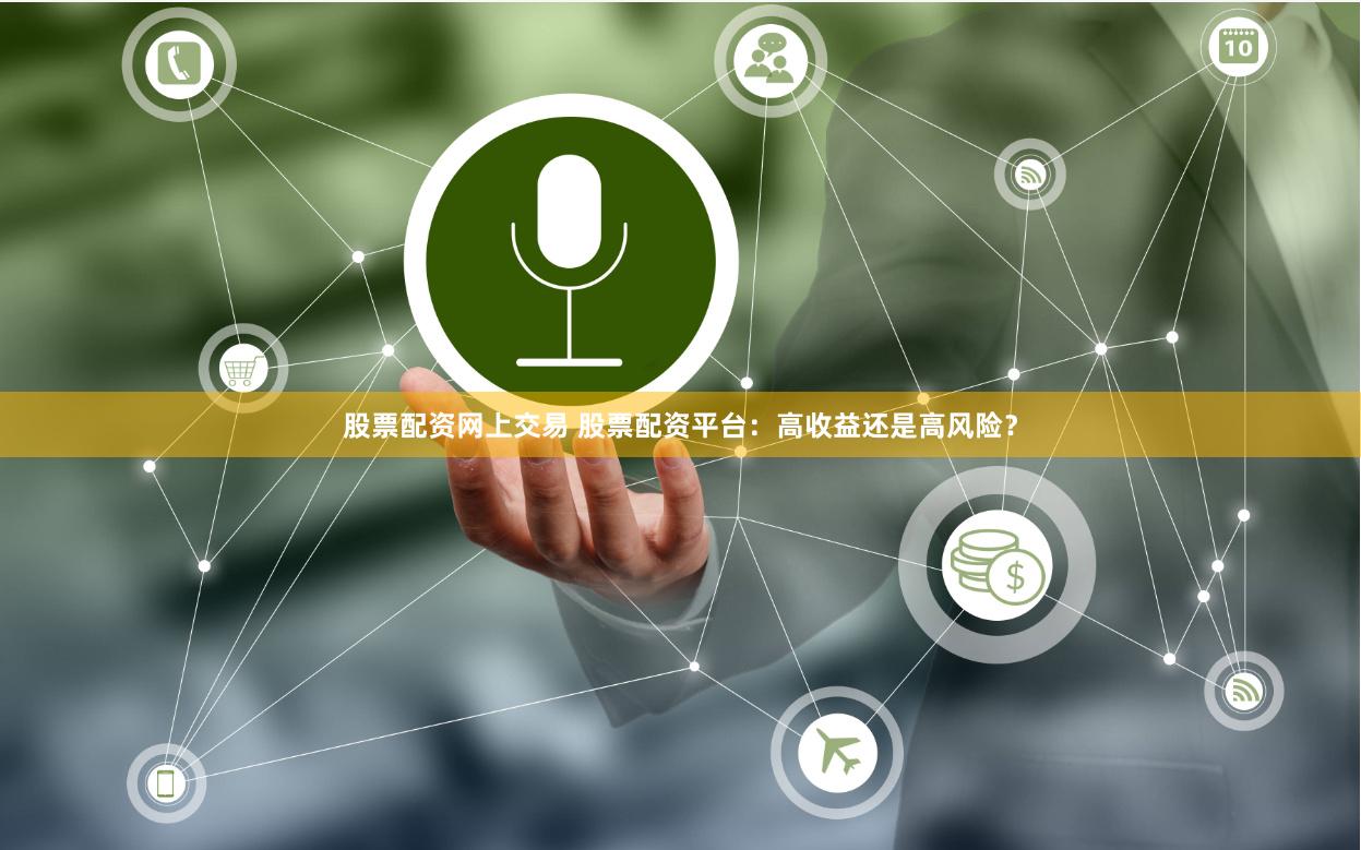 股票配资网上交易 股票配资平台：高收益还是高风险？
