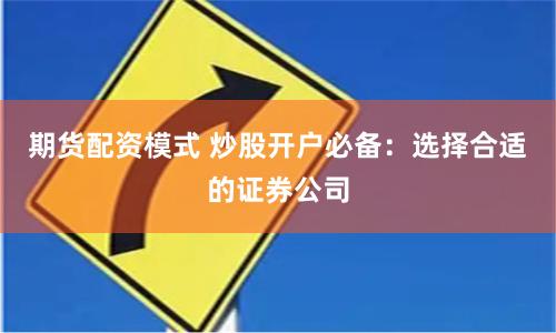 期货配资模式 炒股开户必备：选择合适的证券公司