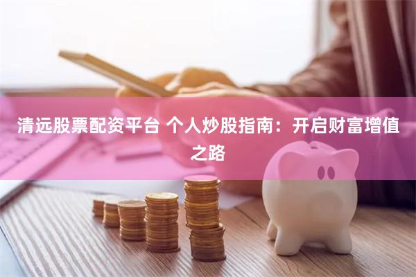 清远股票配资平台 个人炒股指南：开启财富增值之路