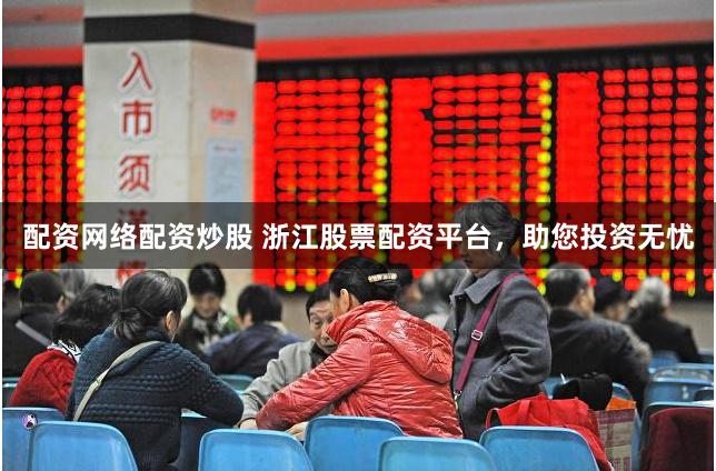 配资网络配资炒股 浙江股票配资平台，助您投资无忧