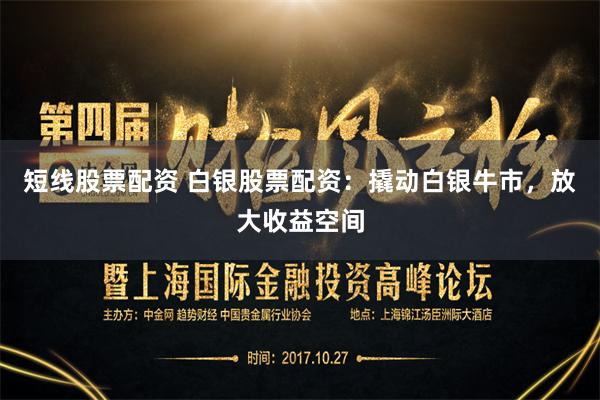 短线股票配资 白银股票配资：撬动白银牛市，放大收益空间