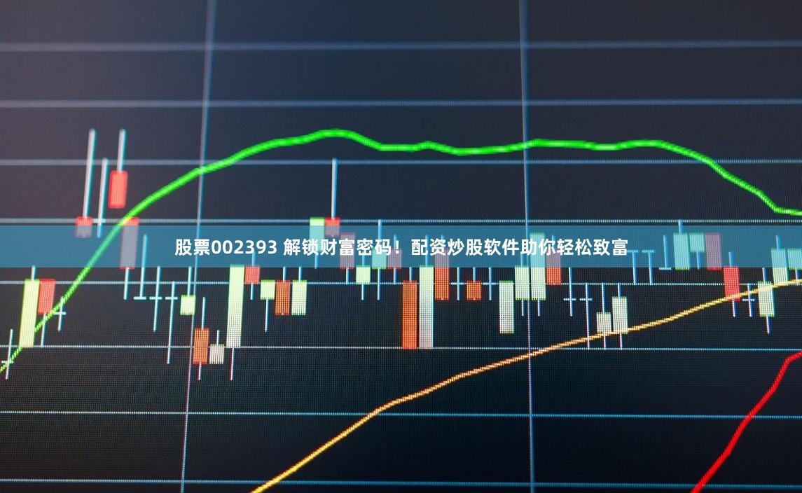 股票002393 解锁财富密码！配资炒股软件助你轻松致富