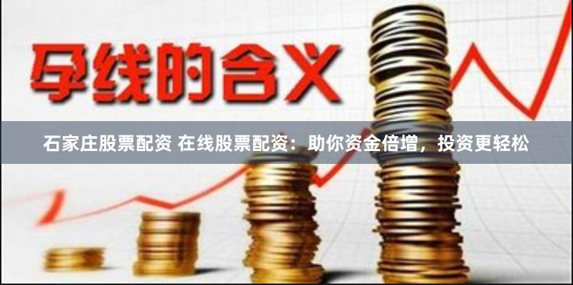 石家庄股票配资 在线股票配资：助你资金倍增，投资更轻松