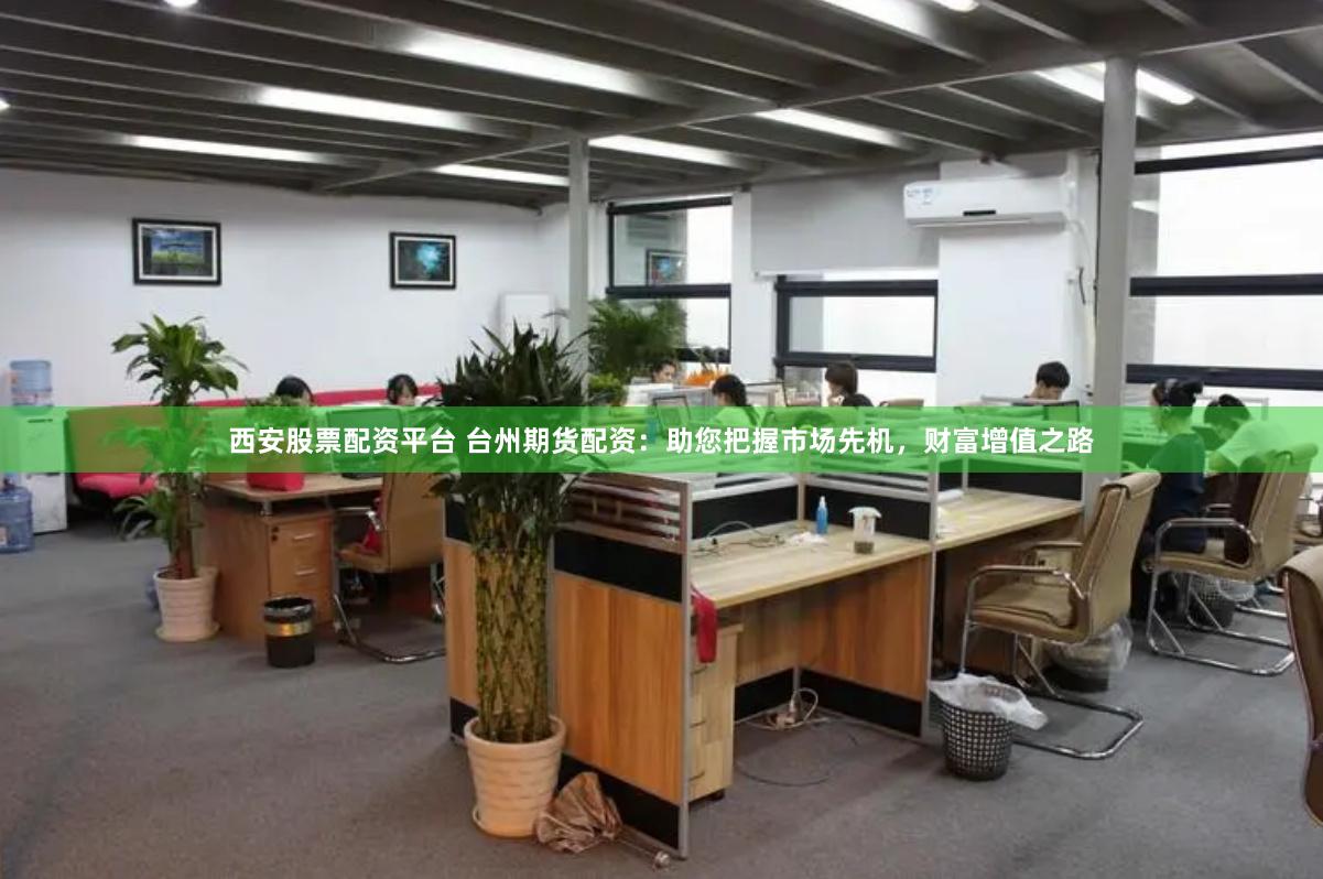 西安股票配资平台 台州期货配资：助您把握市场先机，财富增值之路