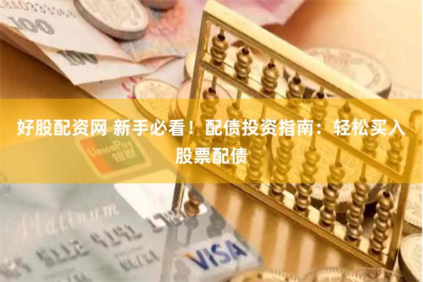 好股配资网 新手必看！配债投资指南：轻松买入股票配债