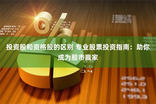 投资股和资格股的区别 专业股票投资指南：助你成为股市赢家
