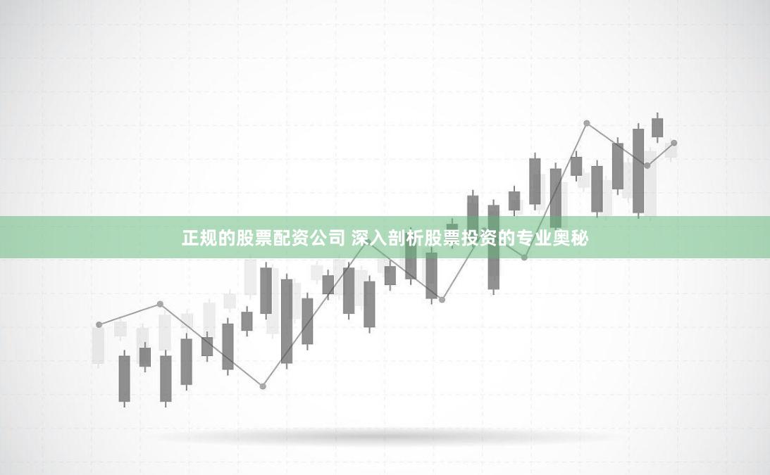 正规的股票配资公司 深入剖析股票投资的专业奥秘