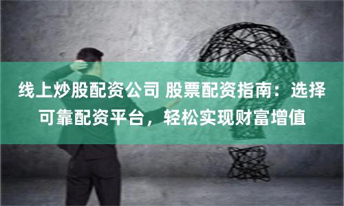 线上炒股配资公司 股票配资指南：选择可靠配资平台，轻松实现财富增值