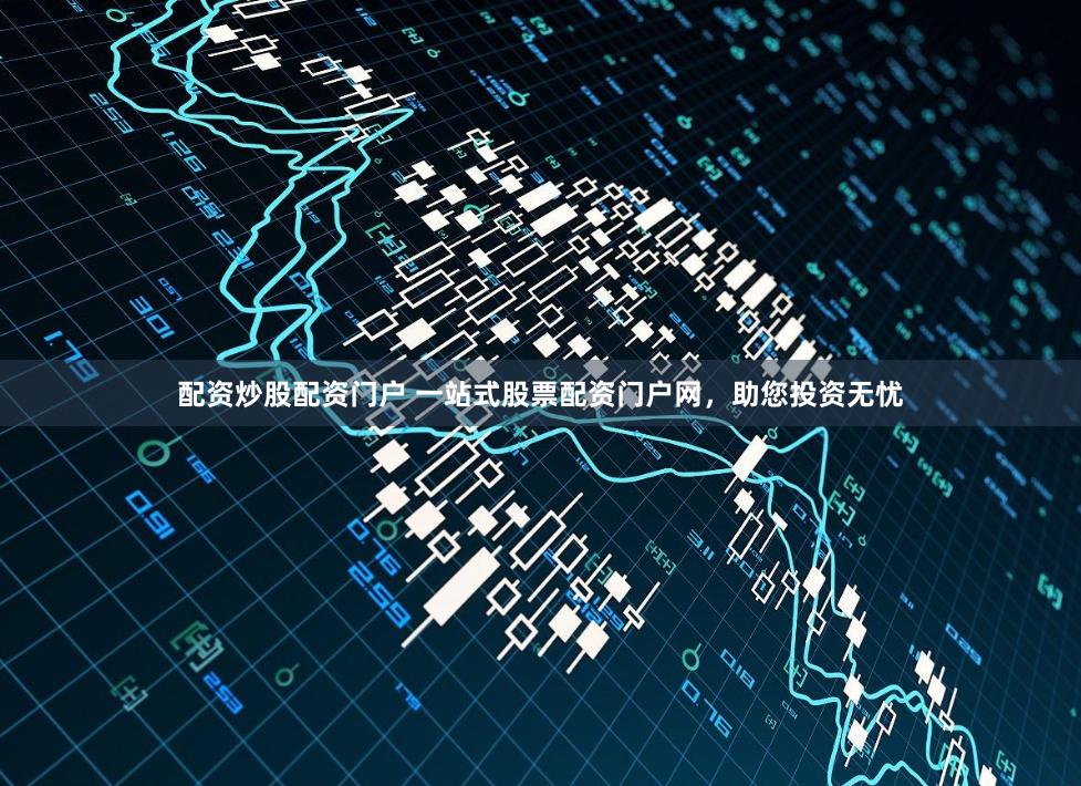 配资炒股配资门户 一站式股票配资门户网，助您投资无忧