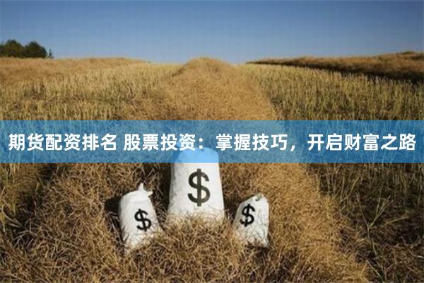 期货配资排名 股票投资：掌握技巧，开启财富之路