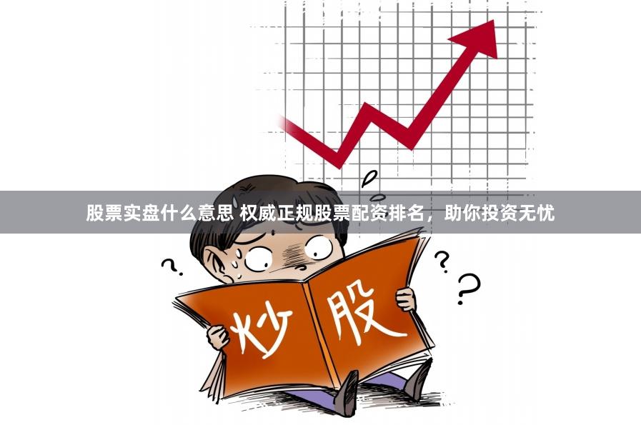 股票实盘什么意思 权威正规股票配资排名，助你投资无忧
