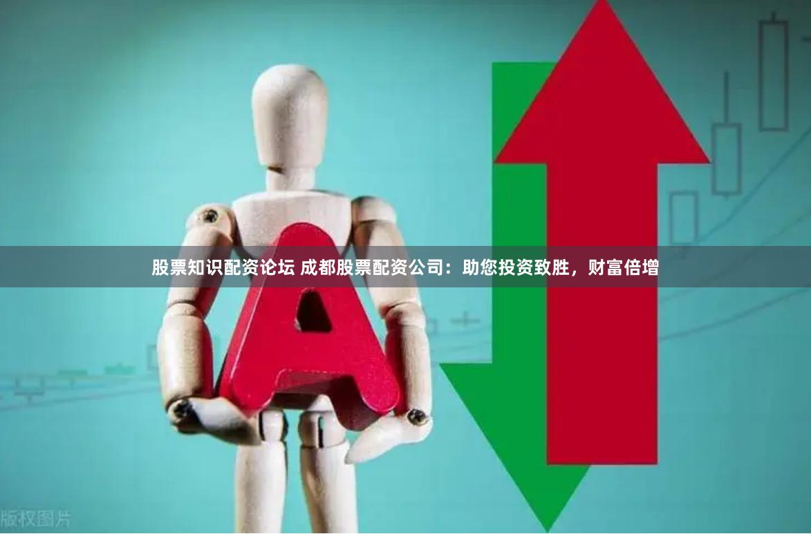 股票知识配资论坛 成都股票配资公司：助您投资致胜，财富倍增