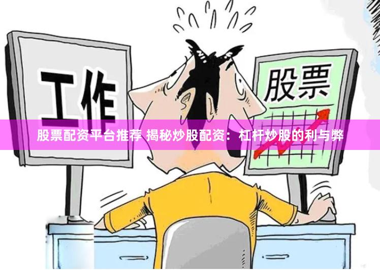 股票配资平台推荐 揭秘炒股配资：杠杆炒股的利与弊