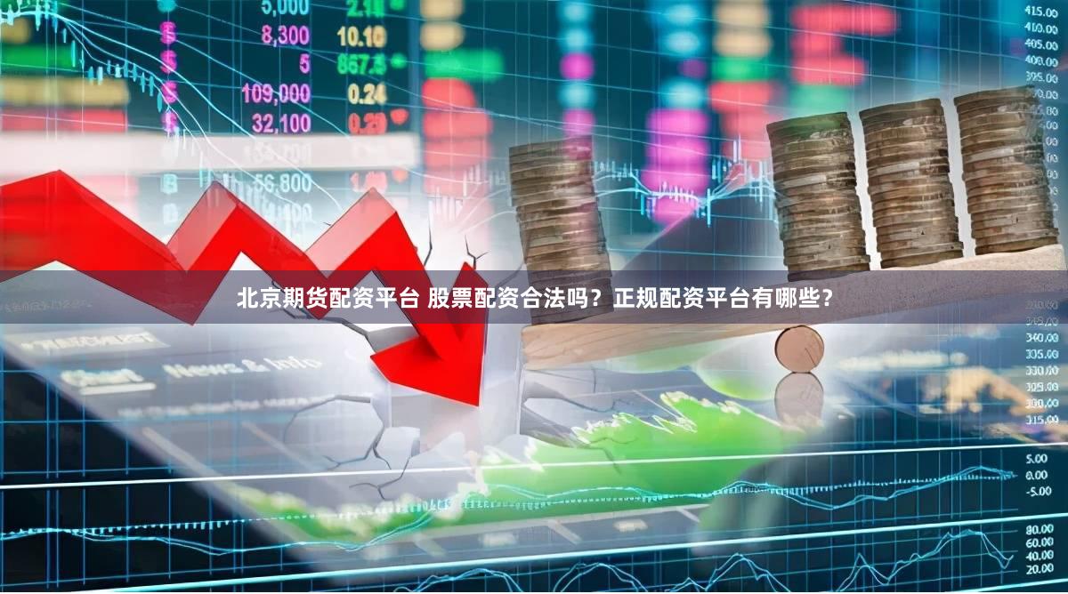 北京期货配资平台 股票配资合法吗？正规配资平台有哪些？