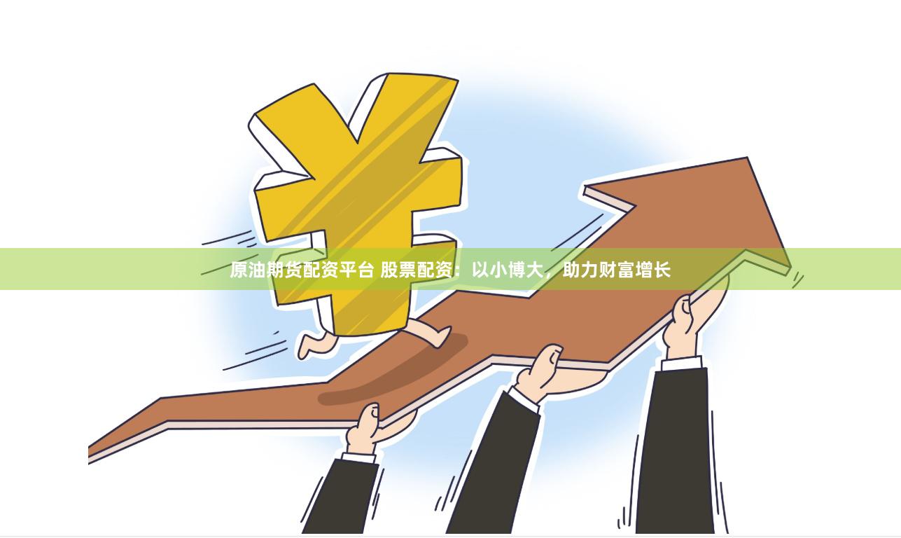 原油期货配资平台 股票配资：以小博大，助力财富增长