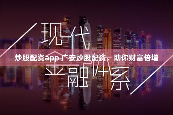 炒股配资app 广安炒股配资，助你财富倍增