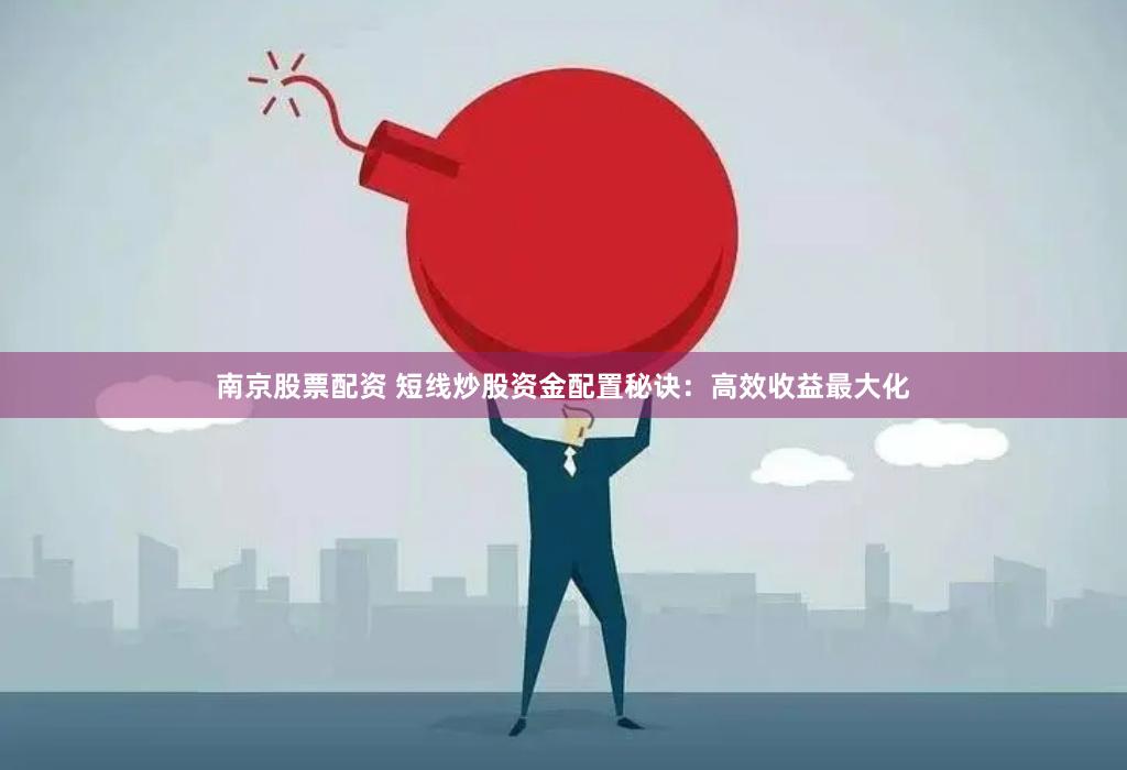 南京股票配资 短线炒股资金配置秘诀：高效收益最大化