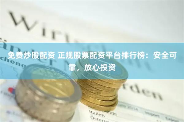 免费炒股配资 正规股票配资平台排行榜：安全可靠，放心投资