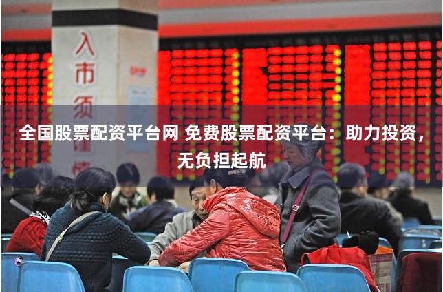 全国股票配资平台网 免费股票配资平台：助力投资，无负担起航