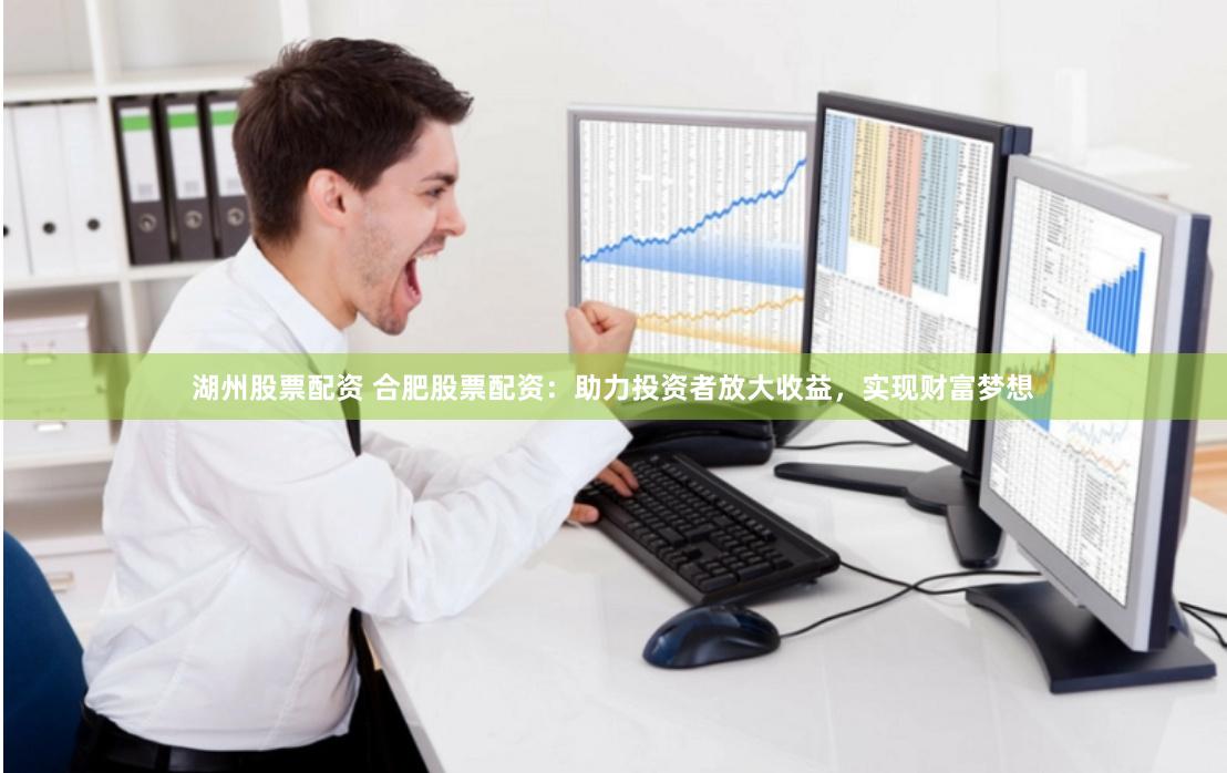 湖州股票配资 合肥股票配资：助力投资者放大收益，实现财富梦想