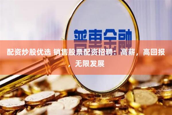 配资炒股优选 销售股票配资招聘：高薪，高回报，无限发展