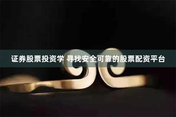 证券股票投资学 寻找安全可靠的股票配资平台
