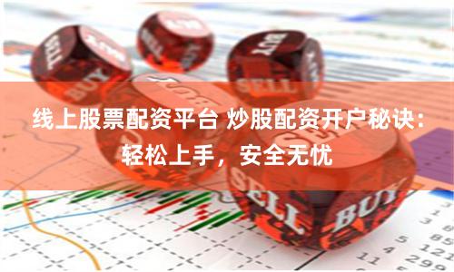 线上股票配资平台 炒股配资开户秘诀：轻松上手，安全无忧