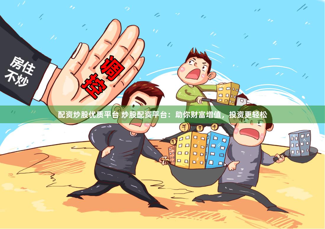 配资炒股优质平台 炒股配资平台：助你财富增值，投资更轻松