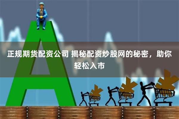 正规期货配资公司 揭秘配资炒股网的秘密，助你轻松入市