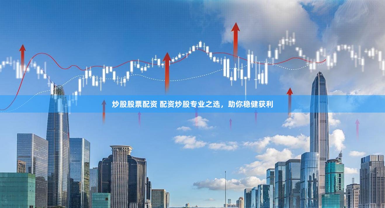 炒股股票配资 配资炒股专业之选，助你稳健获利