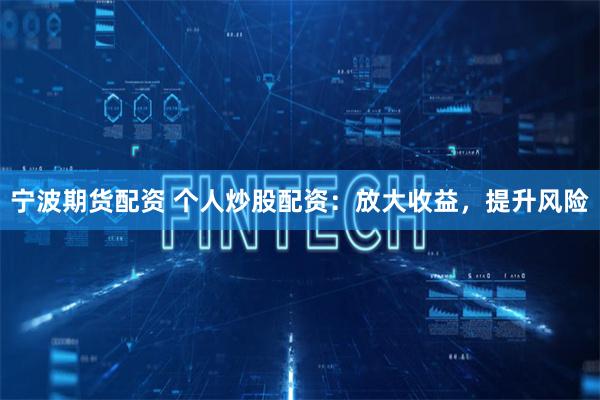 宁波期货配资 个人炒股配资：放大收益，提升风险