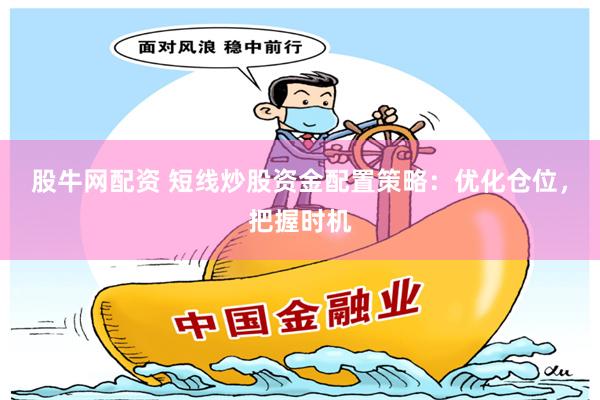 股牛网配资 短线炒股资金配置策略:优化仓位,把握时机