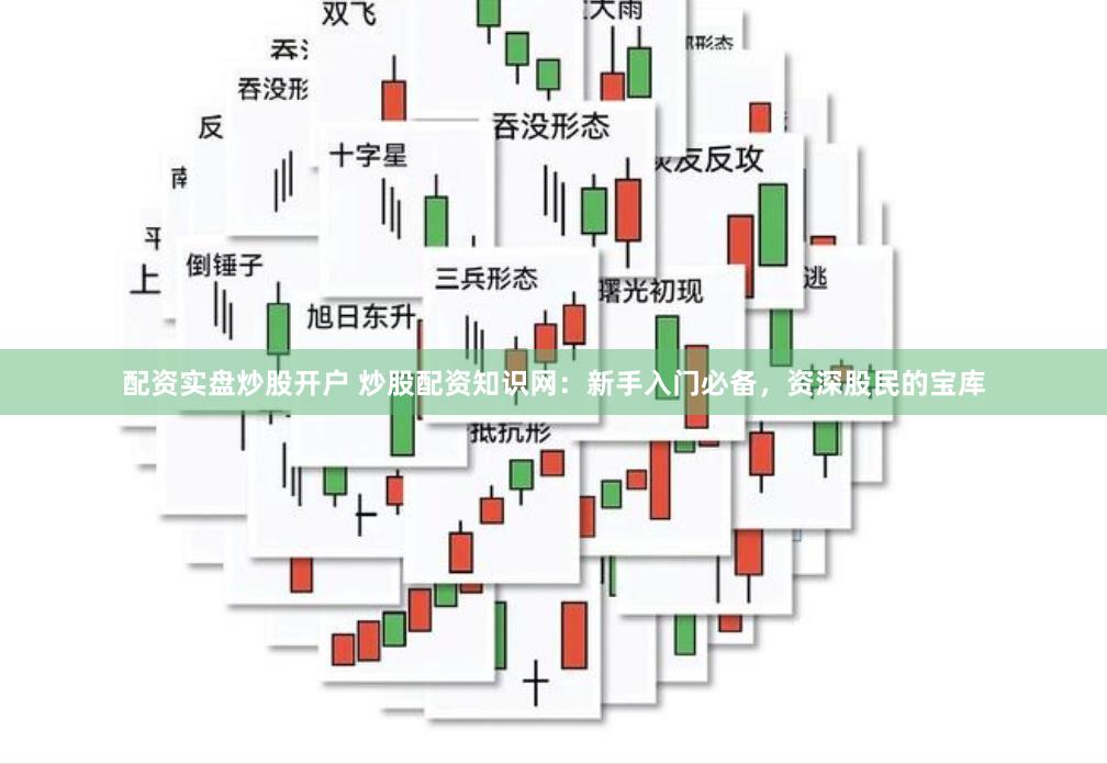配资实盘炒股开户 炒股配资知识网:新手入门必备,资深股民的宝库