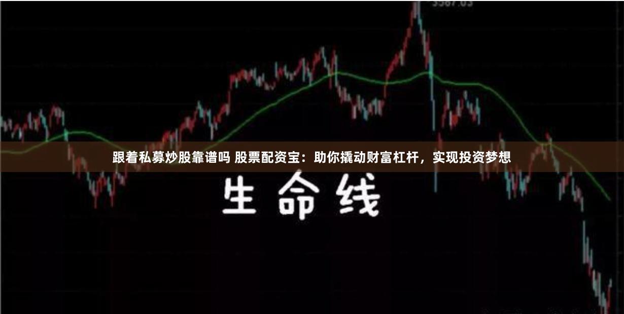 跟着私募炒股靠谱吗 股票配资宝:助你撬动财富杠杆,实现投资梦想