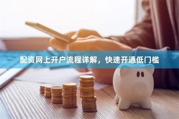配资网上开户流程详解，快速开通低门槛